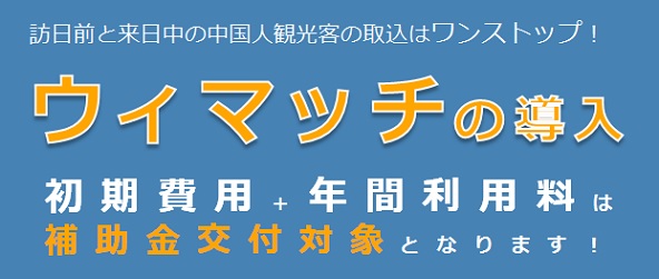 訪日前と来日中の中国人観光客の取込はワンストップ！ウィマッチの導入：初期費用＋年間利用料はIT導入補助金の交付対象となります！