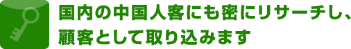 国内の中国人客にも密にリサーチし、顧客として取り込みます